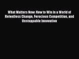 [Read book] What Matters Now: How to Win in a World of Relentless Change Ferocious Competition