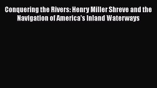 [Read book] Conquering the Rivers: Henry Miller Shreve and the Navigation of America's Inland