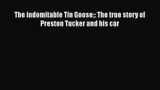 [Read book] The indomitable Tin Goose: The true story of Preston Tucker and his car [Download]