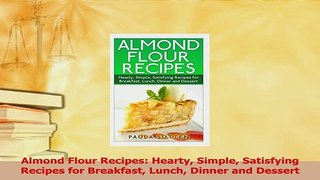 Download  Almond Flour Recipes Hearty Simple Satisfying Recipes for Breakfast Lunch Dinner and PDF Free