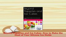 PDF  Beyond Popsicles and Ice Cubes How to Make the Most of Your Silicone Ice Molds PDF Book Free