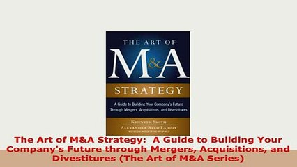 Download  The Art of MA Strategy  A Guide to Building Your Companys Future through Mergers Ebook