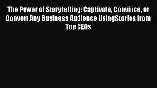 [Read book] The Power of Storytelling: Captivate Convince or Convert Any Business Audience