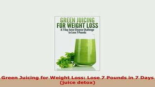 Download  Green Juicing for Weight Loss Lose 7 Pounds in 7 Days juice detox PDF Book Free
