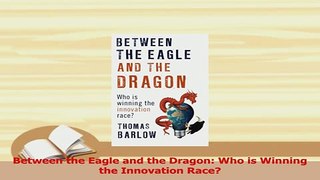 Read  Between the Eagle and the Dragon Who is Winning the Innovation Race Ebook Free