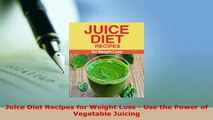 Download  Juice Diet Recipes for Weight Loss  Use the Power of Vegetable Juicing PDF Online