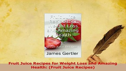 Download  Fruit Juice Recipes for Weight Loss and Amazing Health Fruit Juice Recipes Read Online