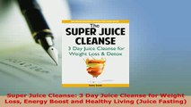 Download  Super Juice Cleanse 3 Day Juice Cleanse for Weight Loss Energy Boost and Healthy Living Free Books