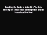 Read Breaking the Banks in Motor City: The Auto Industry the 1933 Detroit Banking Crisis and