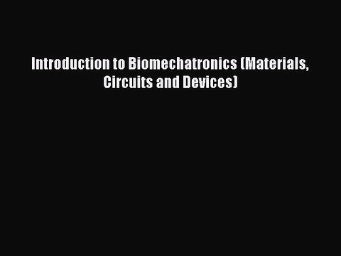 Read Introduction to Biomechatronics (Materials Circuits and Devices) Ebook Free