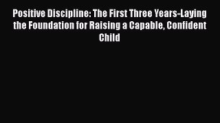 READ book Positive Discipline: The First Three Years-Laying the Foundation for Raising a Capable