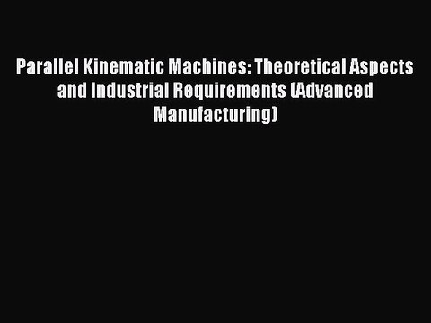 Download Parallel Kinematic Machines: Theoretical Aspects and Industrial Requirements (Advanced
