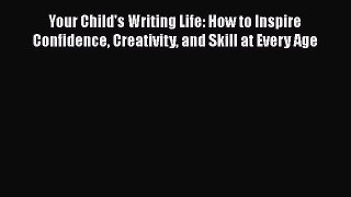 FREE PDF Your Child's Writing Life: How to Inspire Confidence Creativity and Skill at Every