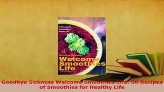 PDF  Goodbye Sickness Welcome Smoothies Life 50 Recipes of Smoothies for Healthy Life PDF Book Free