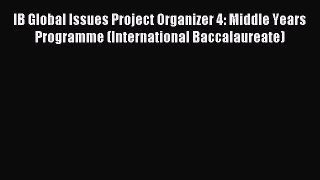 Download IB Global Issues Project Organizer 4: Middle Years Programme (International Baccalaureate)