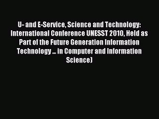 Download U- and E-Service Science and Technology: International Conference UNESST 2010 Held
