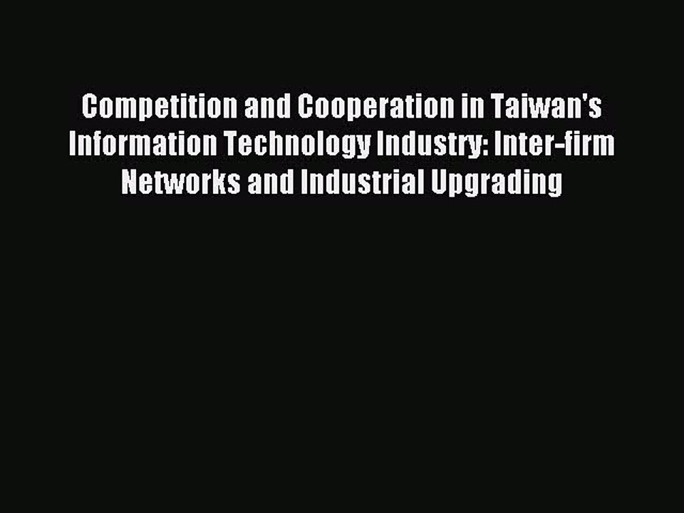 Read Competition and Cooperation in Taiwan's Information Technology Industry: Inter-firm Networks