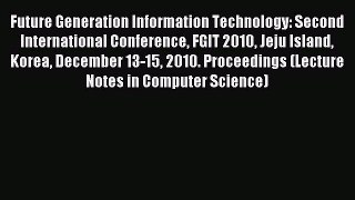 Download Future Generation Information Technology: Second International Conference FGIT 2010