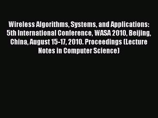 Read Wireless Algorithms Systems and Applications: 5th International Conference WASA 2010 Beijing