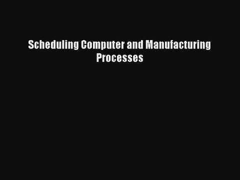 Download Scheduling Computer and Manufacturing Processes Ebook Free