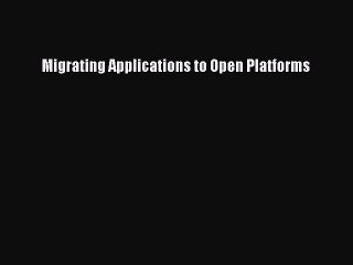 Read Migrating Applications to Open Platforms Ebook Free