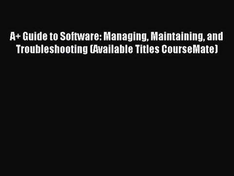 Read A+ Guide to Software: Managing Maintaining and Troubleshooting (Available Titles CourseMate)
