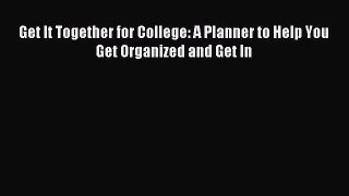 Read Get It Together for College: A Planner to Help You Get Organized and Get In Ebook Free