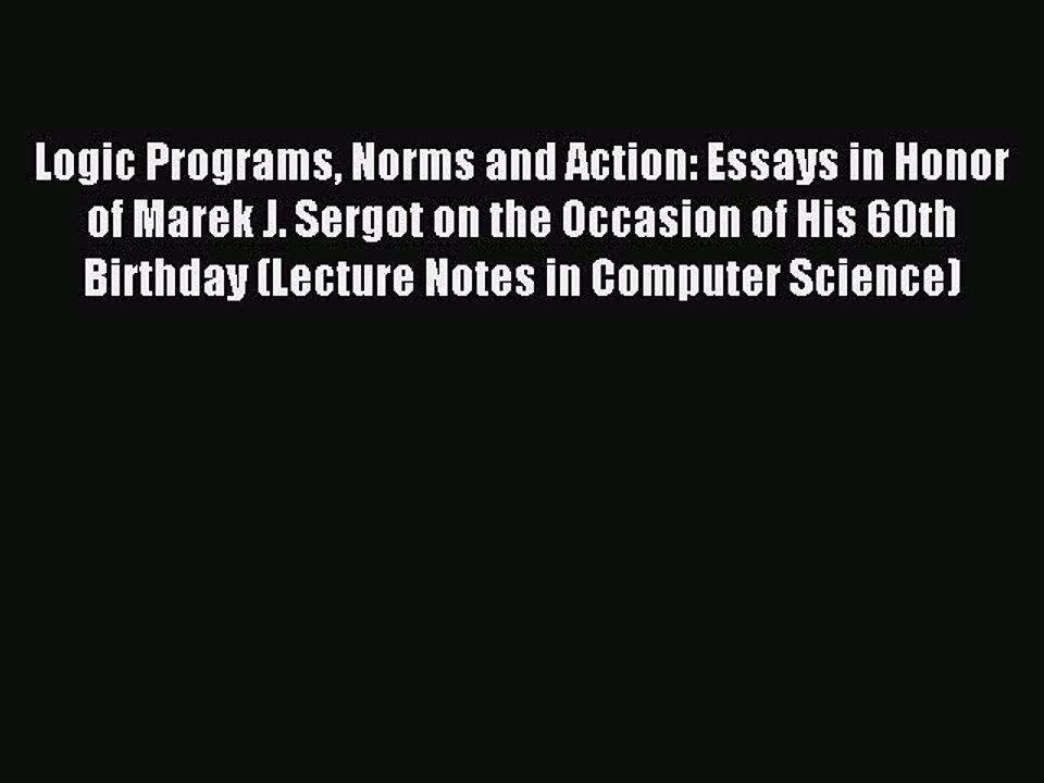 Read Logic Programs Norms and Action: Essays in Honor of Marek J. Sergot on the Occasion of