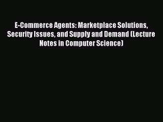 Read E-Commerce Agents: Marketplace Solutions Security Issues and Supply and Demand (Lecture