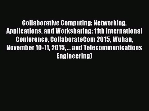 Read Collaborative Computing: Networking Applications and Worksharing: 11th International Conference