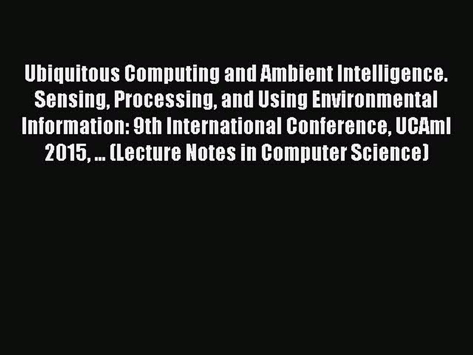 Download Ubiquitous Computing and Ambient Intelligence. Sensing Processing and Using Environmental