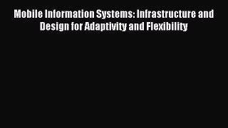 Download Mobile Information Systems: Infrastructure and Design for Adaptivity and Flexibility
