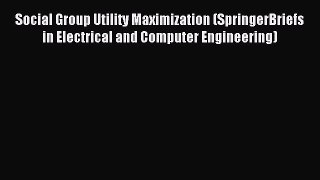 Read Social Group Utility Maximization (SpringerBriefs in Electrical and Computer Engineering)