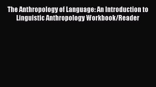 [Read book] The Anthropology of Language: An Introduction to Linguistic Anthropology Workbook/Reader