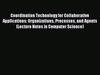 Read Coordination Technology for Collaborative Applications: Organizations Processes and Agents
