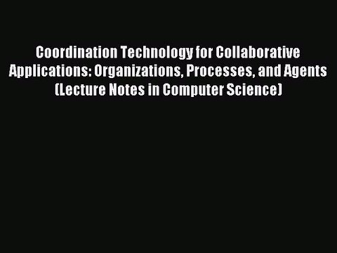 Read Coordination Technology for Collaborative Applications: Organizations Processes and Agents