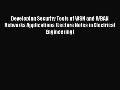 Read Developing Security Tools of WSN and WBAN Networks Applications (Lecture Notes in Electrical