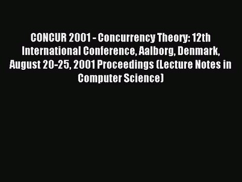 Read CONCUR 2001 - Concurrency Theory: 12th International Conference Aalborg Denmark August