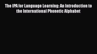 [Read book] The IPA for Language Learning: An Introduction to the International Phonetic Alphabet