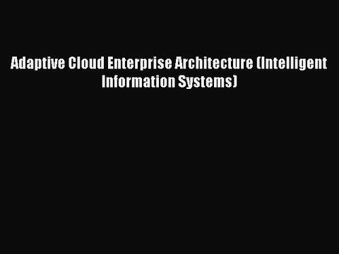 Read Adaptive Cloud Enterprise Architecture (Intelligent Information Systems) Ebook Free