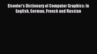 Read Elsevier's Dictionary of Computer Graphics: In English German French and Russian Ebook