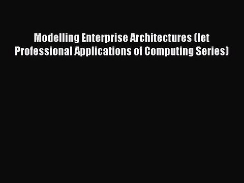 Read Modelling Enterprise Architectures (Iet Professional Applications of Computing Series)