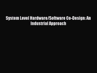 Download System Level Hardware/Software Co-Design: An Industrial Approach Ebook Online