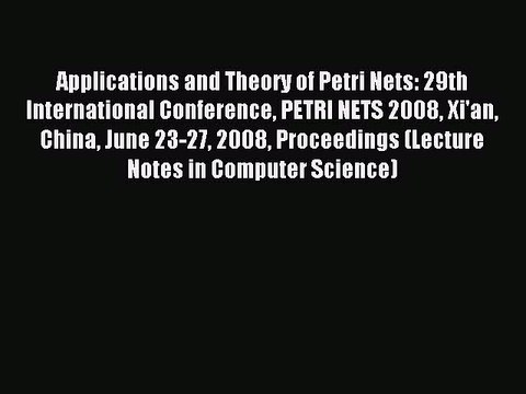 Read Applications and Theory of Petri Nets: 29th International Conference PETRI NETS 2008 Xi'an