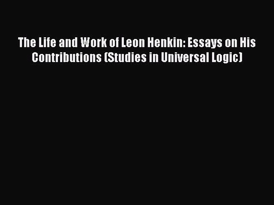 Read The Life and Work of Leon Henkin: Essays on His Contributions (Studies in Universal Logic)