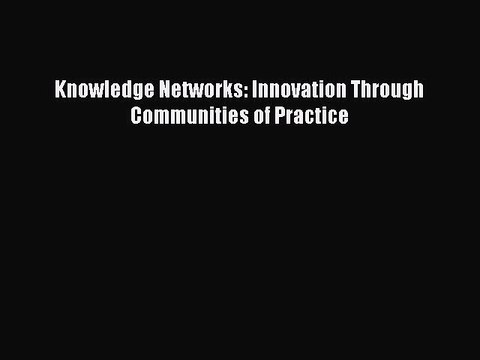 Read Knowledge Networks: Innovation Through Communities of Practice Ebook Free
