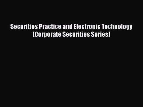 Read Securities Practice and Electronic Technology (Corporate Securities Series) Ebook Free