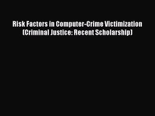 Read Risk Factors in Computer-Crime Victimization (Criminal Justice: Recent Scholarship) Ebook