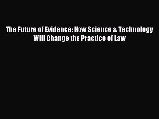 Read The Future of Evidence: How Science & Technology Will Change the Practice of Law Ebook