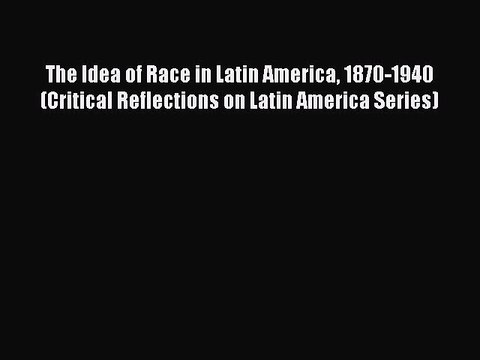 [PDF] The Idea of Race in Latin America 1870-1940 (Critical Reflections on Latin America Series)